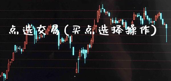 点选交易(买点选择操作)_https://www.gzmhy.com_理财产品_第1张