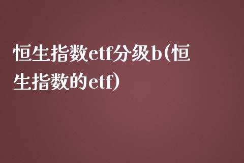 恒生指数etf分级b(恒生指数的etf)_保险理财_第1张_格子财经网 恒生指数etf分级b(恒生指数的etf)_https://www.gzmhy.com_保险理财_第1张