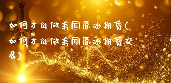 如何才能做美国原油期货(如何才能做美国原油期货交易)_https://www.gzmhy.com_交易百科_第1张