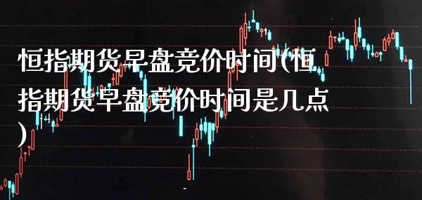 恒指期货早盘竞价时间(恒指期货早盘竞价时间是几点)_股票理财_第1张_格子财经网 恒指期货早盘竞价时间(恒指期货早盘竞价时间是几点)_https://www.gzmhy.com_股票理财_第1张
