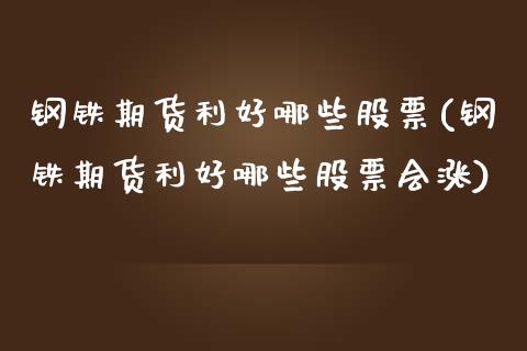 钢铁期货利好哪些股票(钢铁期货利好哪些股票会涨)_保险理财_第1张_格子财经网 钢铁期货利好哪些股票(钢铁期货利好哪些股票会涨)_https://www.gzmhy.com_保险理财_第1张