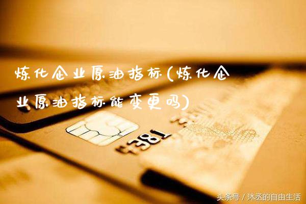 炼化企业原油指标(炼化企业原油指标能变更吗)_股票理财_第1张_格子财经网 炼化企业原油指标(炼化企业原油指标能变更吗)_https://www.gzmhy.com_股票理财_第1张