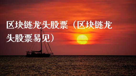 区块链龙头股票（区块链龙头股票易见）_https://www.gzmhy.com_保险理财_第1张