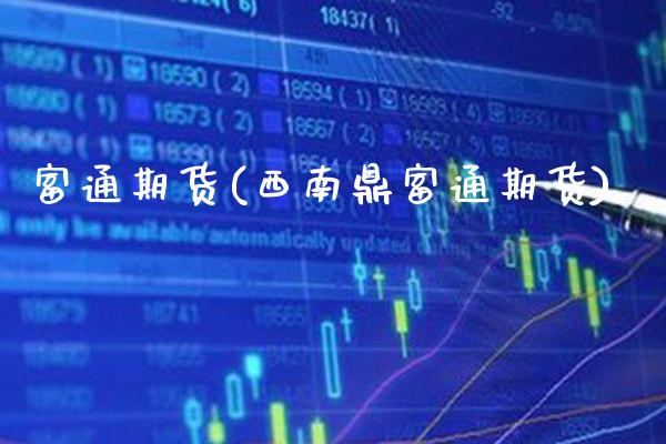 富通期货(西南鼎富通期货)_保险理财_第1张_格子财经网 富通期货(西南鼎富通期货)_https://www.gzmhy.com_保险理财_第1张
