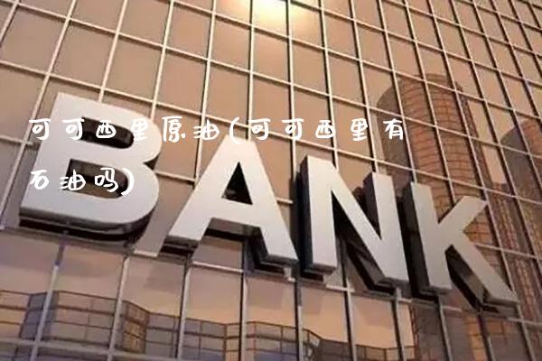 可可西里原油(可可西里有石油吗)_交易百科_第1张_格子财经网 可可西里原油(可可西里有石油吗)_https://www.gzmhy.com_交易百科_第1张