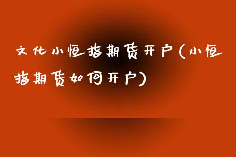 文化小恒指期货开户(小恒指期货如何开户)_基金理财_第1张_格子财经网 文化小恒指期货开户(小恒指期货如何开户)_https://www.gzmhy.com_基金理财_第1张