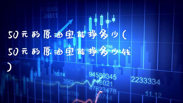 50元的原油宝能挣多少(50元的原油宝能挣多少钱)_保险理财_第1张_格子财经网 50元的原油宝能挣多少(50元的原油宝能挣多少钱)_https://www.gzmhy.com_保险理财_第1张