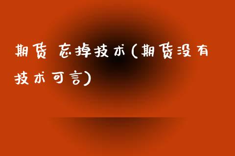 期货 忘掉技术(期货没有技术可言)_理财品种_第1张_格子财经网 期货 忘掉技术(期货没有技术可言)_https://www.gzmhy.com_理财品种_第1张