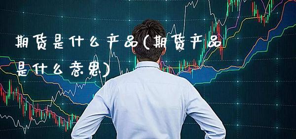 期货是什么产品(期货产品是什么意思)_期货理财_第1张_格子财经网 期货是什么产品(期货产品是什么意思)_https://www.gzmhy.com_期货理财_第1张