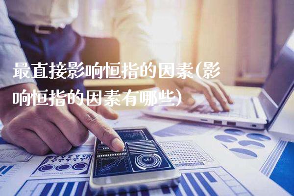 最直接影响恒指的因素(影响恒指的因素有哪些)_交易百科_第1张_格子财经网 最直接影响恒指的因素(影响恒指的因素有哪些)_https://www.gzmhy.com_交易百科_第1张