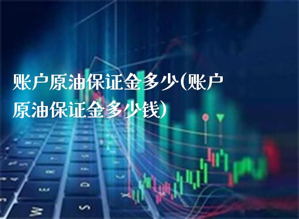 账户原油保证金多少(账户原油保证金多少钱)_https://www.gzmhy.com_财经资讯_第1张