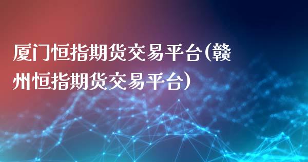 厦门恒指期货交易平台(赣州恒指期货交易平台)_https://www.gzmhy.com_股票理财_第1张