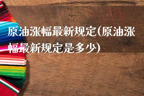 原油涨幅最新规定(原油涨幅最新规定是多少)_保险理财_第1张_格子财经网 原油涨幅最新规定(原油涨幅最新规定是多少)_https://www.gzmhy.com_保险理财_第1张