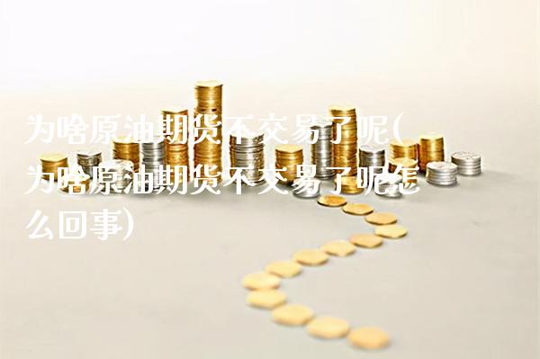 为啥原油期货不交易了呢(为啥原油期货不交易了呢怎么回事)_https://www.gzmhy.com_股票理财_第1张