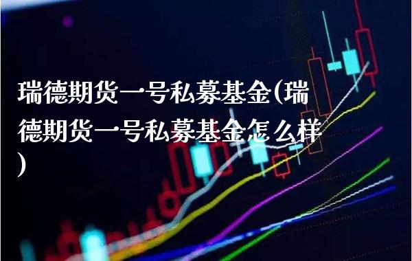 瑞德期货一号私募基金(瑞德期货一号私募基金怎么样)_股票理财_第1张_格子财经网 瑞德期货一号私募基金(瑞德期货一号私募基金怎么样)_https://www.gzmhy.com_股票理财_第1张
