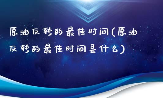 原油反转的最佳时间(原油反转的最佳时间是什么)_保险理财_第1张_格子财经网 原油反转的最佳时间(原油反转的最佳时间是什么)_https://www.gzmhy.com_保险理财_第1张