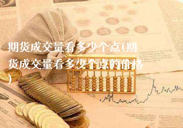 期货成交量看多少个点(期货成交量看多少个点的价格)_https://www.gzmhy.com_股票理财_第1张