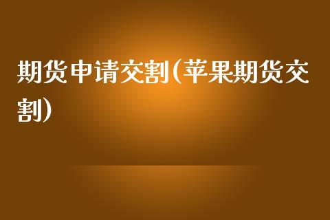 期货申请交割(苹果期货交割)_理财产品_第1张_格子财经网 期货申请交割(苹果期货交割)_https://www.gzmhy.com_理财产品_第1张