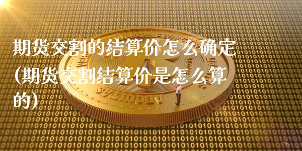 期货交割的结算价怎么确定(期货交割结算价是怎么算的)_https://www.gzmhy.com_保险理财_第1张