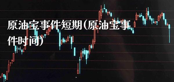 原油宝事件短期(原油宝事件时间)_https://www.gzmhy.com_理财产品_第1张
