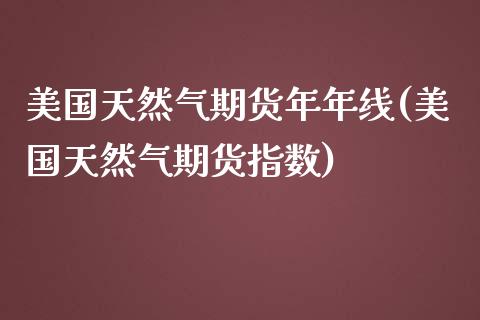 美国天然气期货年年线(美国天然气期货指数)_https://www.gzmhy.com_交易百科_第1张