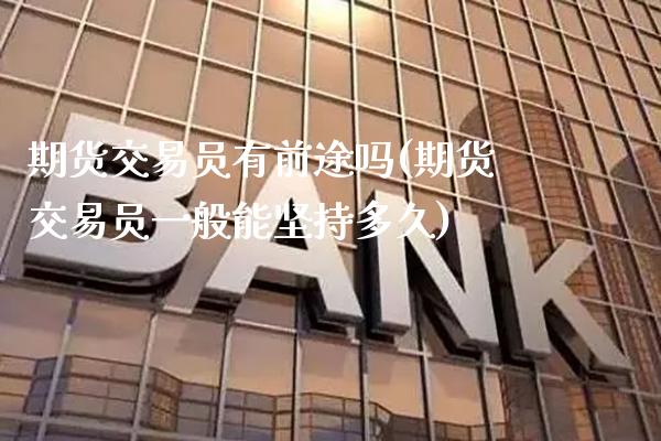 期货交易员有前途吗(期货交易员一般能坚持多久)_基金理财_第1张_格子财经网 期货交易员有前途吗(期货交易员一般能坚持多久)_https://www.gzmhy.com_基金理财_第1张