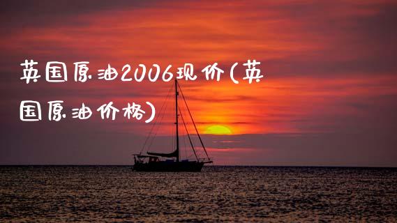 英国原油2006现价(英国原油价格)_https://www.gzmhy.com_财经资讯_第1张