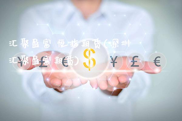 汇聚盈富 恒指期货(深圳汇聚盈富期货)_基金理财_第1张_格子财经网 汇聚盈富 恒指期货(深圳汇聚盈富期货)_https://www.gzmhy.com_基金理财_第1张