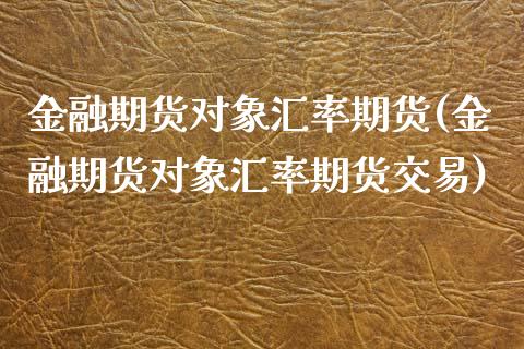金融期货对象汇率期货(金融期货对象汇率期货交易)_基金理财_第1张_格子财经网 金融期货对象汇率期货(金融期货对象汇率期货交易)_https://www.gzmhy.com_基金理财_第1张