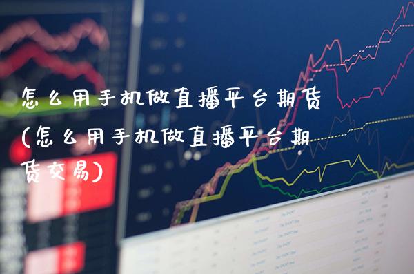 怎么用手机做直播平台期货(怎么用手机做直播平台期货交易)_理财品种_第1张_格子财经网 怎么用手机做直播平台期货(怎么用手机做直播平台期货交易)_https://www.gzmhy.com_理财品种_第1张