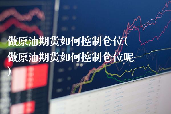 做原油期货如何控制仓位(做原油期货如何控制仓位呢)_https://www.gzmhy.com_理财品种_第1张