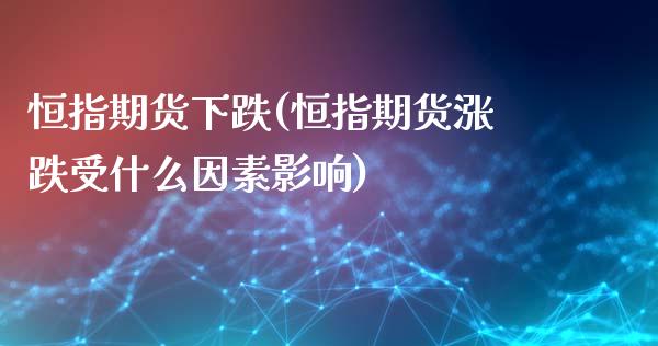 恒指期货下跌(恒指期货涨跌受什么因素影响)_https://www.gzmhy.com_股票理财_第1张