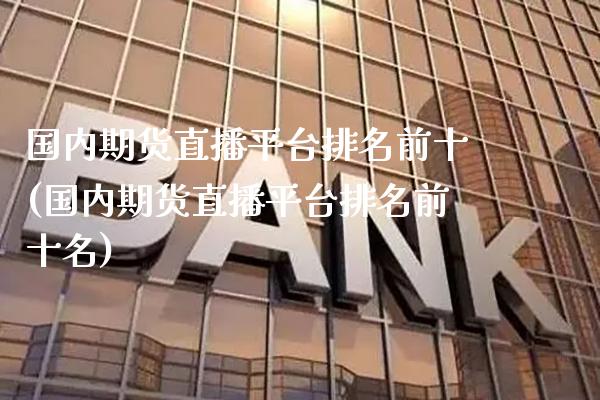 国内期货直播平台排名前十(国内期货直播平台排名前十名)_保险理财_第1张_格子财经网 国内期货直播平台排名前十(国内期货直播平台排名前十名)_https://www.gzmhy.com_保险理财_第1张