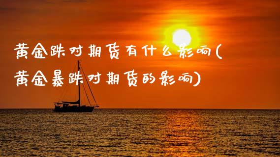 黄金跌对期货有什么影响(黄金暴跌对期货的影响)_https://www.gzmhy.com_期货理财_第1张