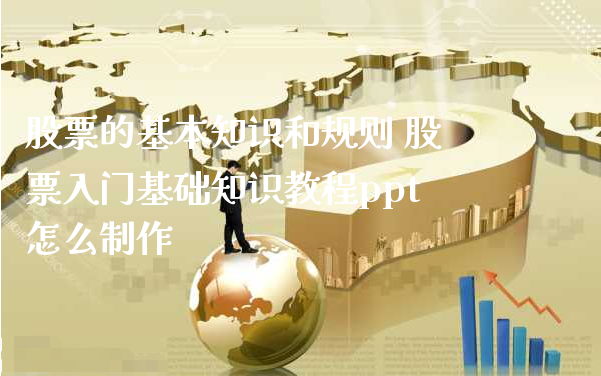 股票的基本知识和规则 股票入门基础知识教程ppt怎么制作_https://www.gzmhy.com_股票理财_第1张