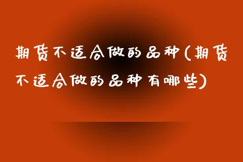 期货不适合做的品种(期货不适合做的品种有哪些)_财经资讯_第1张_格子财经网 期货不适合做的品种(期货不适合做的品种有哪些)_https://www.gzmhy.com_财经资讯_第1张