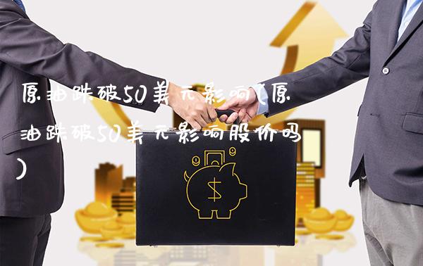 原油跌破50美元影响(原油跌破50美元影响股价吗)_理财品种_第1张_格子财经网 原油跌破50美元影响(原油跌破50美元影响股价吗)_https://www.gzmhy.com_理财品种_第1张