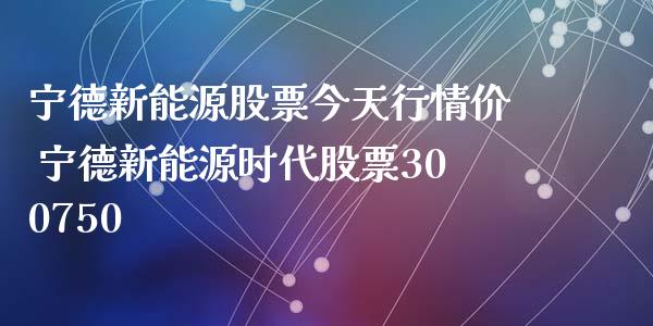 宁德新能源股票今天行情价 宁德新能源时代股票300750_https://www.gzmhy.com_期货理财_第1张