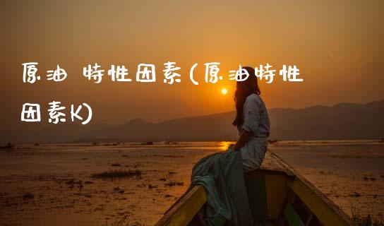原油 特性因素(原油特性因素K)_交易百科_第1张_格子财经网 原油 特性因素(原油特性因素K)_https://www.gzmhy.com_交易百科_第1张