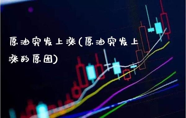 原油突发上涨(原油突发上涨的原因)_https://www.gzmhy.com_股票理财_第1张