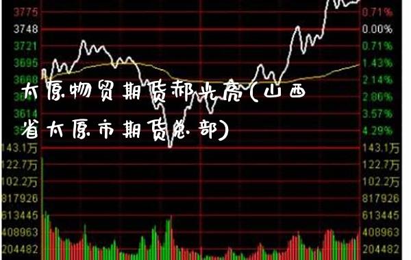 太原物贸期货郝光亮(山西省太原市期货总部)_https://www.gzmhy.com_财经资讯_第1张
