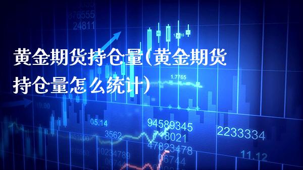 黄金期货持仓量(黄金期货持仓量怎么统计)_https://www.gzmhy.com_理财产品_第1张