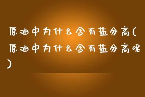 原油中为什么含有盐分高(原油中为什么含有盐分高呢)_https://www.gzmhy.com_基金理财_第1张