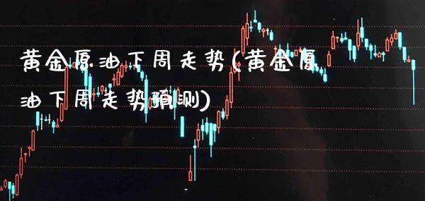 黄金原油下周走势(黄金原油下周走势预测)_https://www.gzmhy.com_期货理财_第1张