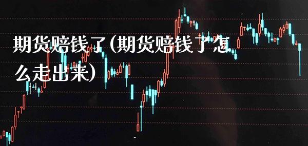 期货赔钱了(期货赔钱了怎么走出来)_https://www.gzmhy.com_交易百科_第1张