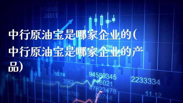 中行原油宝是哪家企业的(中行原油宝是哪家企业的产品)_财经资讯_第1张_格子财经网 中行原油宝是哪家企业的(中行原油宝是哪家企业的产品)_https://www.gzmhy.com_财经资讯_第1张