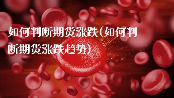 如何判断期货涨跌(如何判断期货涨跌趋势)_财经资讯_第1张_格子财经网 如何判断期货涨跌(如何判断期货涨跌趋势)_https://www.gzmhy.com_财经资讯_第1张
