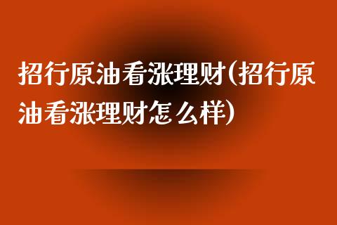 招行原油看涨理财(招行原油看涨理财怎么样)_交易百科_第1张_格子财经网 招行原油看涨理财(招行原油看涨理财怎么样)_https://www.gzmhy.com_交易百科_第1张