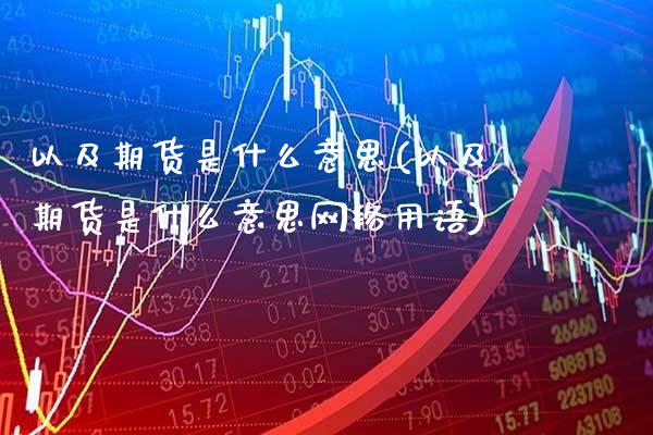 以及期货是什么意思(以及期货是什么意思网络用语)_https://www.gzmhy.com_保险理财_第1张