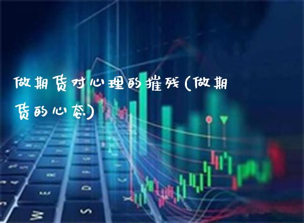 做期货对心理的摧残(做期货的心态)_股票理财_第1张_格子财经网 做期货对心理的摧残(做期货的心态)_https://www.gzmhy.com_股票理财_第1张